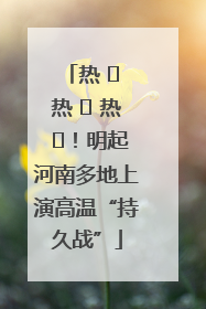 热 ҈ 热 ҈ 热 ҈！明起河南多地上演高温“持久战”