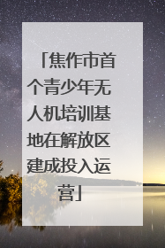 焦作市首个青少年无人机培训基地在解放区建成投入运营