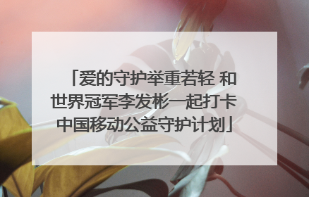 爱的守护举重若轻 和世界冠军李发彬一起打卡中国移动公益守护计划