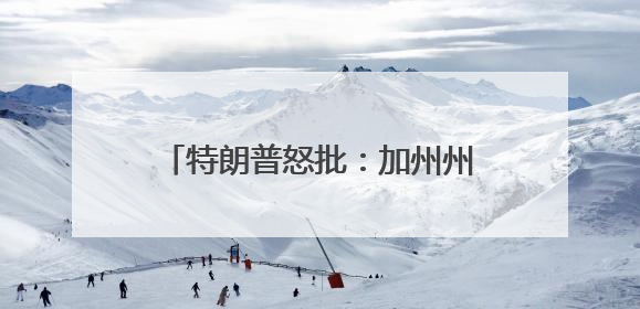 特朗普怒批：加州州长和洛杉矶市长“无能”，现在一片混乱