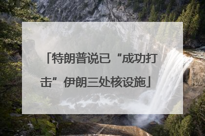 特朗普说已“成功打击”伊朗三处核设施