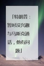 特朗普：暂时没兴趣与马斯克通话，他有问题