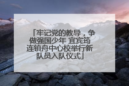 牢记党的教导，争做强国少年 宜宾筠连镇舟中心校举行新队员入队仪式