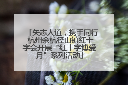 矢志人道，携手同行 杭州余杭径山镇红十字会开展“红十字博爱月”系列活动