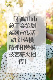 石嘴山市总工会策划系列宣传活动 让劳模精神和劳模技艺薪火相传