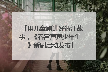 用儿童剧讲好浙江故事，《春雷声声少年生》新剧启动发布