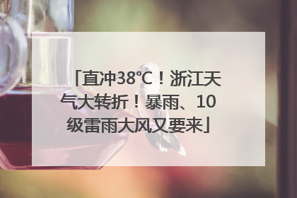 直冲38℃！浙江天气大转折！暴雨、10级雷雨大风又要来