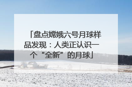 盘点嫦娥六号月球样品发现：人类正认识一个“全新”的月球