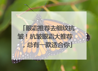 眼霜推荐去细纹抗皱！抗皱眼霜大推荐，总有一款适合你