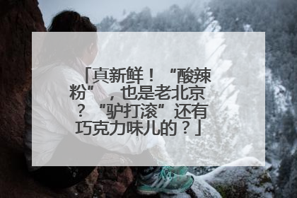 真新鲜！“酸辣粉”，也是老北京？“驴打滚”还有巧克力味儿的？