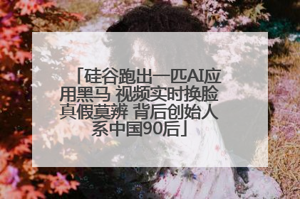 硅谷跑出一匹AI应用黑马 视频实时换脸真假莫辨 背后创始人系中国90后