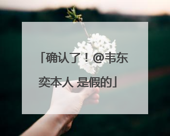 确认了！@韦东奕本人 是假的