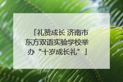 礼赞成长 济南市东方双语实验学校举办“十岁成长礼”
