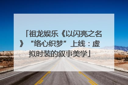 祖龙娱乐《以闪亮之名》“络心织梦”上线：虚拟时装的叙事美学