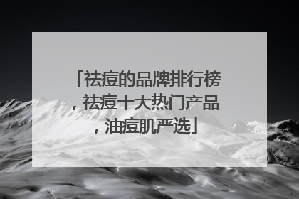 祛痘的品牌排行榜，祛痘十大热门产品，油痘肌严选