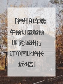 神州租车端午预订量超预期 跨城出行订单同比增长近4倍