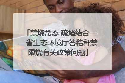 禁烧常态 疏堵结合——省生态环境厅答秸秆禁限烧有关政策问题