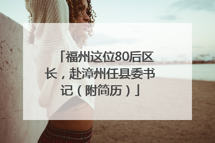 福州这位80后区长，赴漳州任县委书记（附简历）