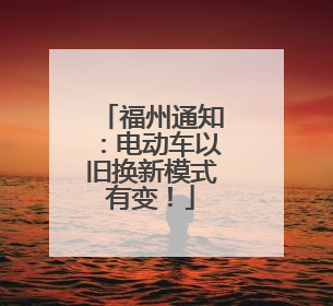 福州通知：电动车以旧换新模式有变！