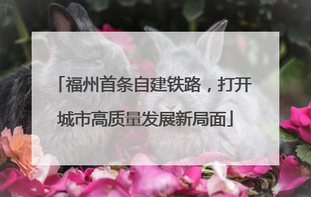福州首条自建铁路，打开城市高质量发展新局面