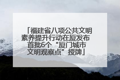福建省八项公共文明素养提升行动在厦发布 首批6个“厦门城市文明观察点”授牌