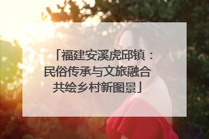 福建安溪虎邱镇：民俗传承与文旅融合共绘乡村新图景