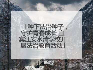 种下法治种子，守护青春成长 宜宾江安水清学校开展法治教育活动