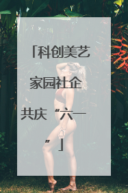 科创美艺 家园社企共庆“六一”