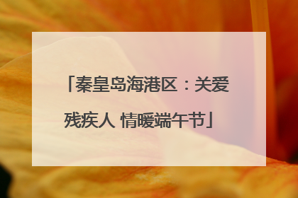 秦皇岛海港区：关爱残疾人 情暖端午节