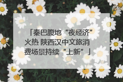 秦巴腹地“夜经济”火热 陕西汉中文旅消费场景持续“上新”