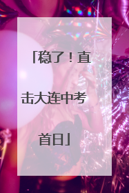 稳了！直击大连中考首日