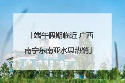 端午假期临近 广西南宁东南亚水果热销