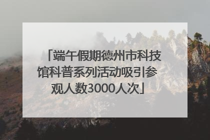 端午假期德州市科技馆科普系列活动吸引参观人数3000人次