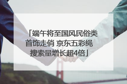 端午将至国风民俗类首饰走俏 京东五彩绳搜索量增长超4倍