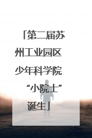 第二届苏州工业园区少年科学院“小院士”诞生