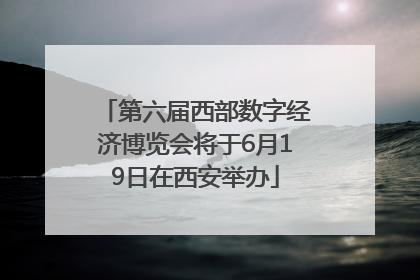 第六届西部数字经济博览会将于6月19日在西安举办
