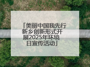 美丽中国我先行 新乡创新形式开展2025年环境日宣传活动