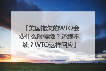 美国拖欠的WTO会费什么时候缴？还续不续？WTO这样回应