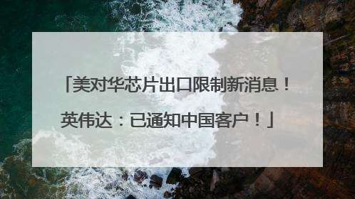 美对华芯片出口限制新消息！英伟达：已通知中国客户！