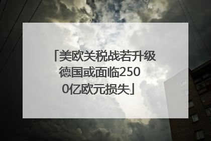 美欧关税战若升级 德国或面临2500亿欧元损失