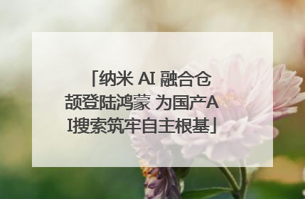 纳米 AI 融合仓颉登陆鸿蒙 为国产AI搜索筑牢自主根基