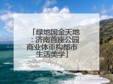 绿地国金天地：济南首座公园商业体重构都市生活美学