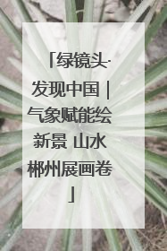 绿镜头·发现中国｜气象赋能绘新景 山水郴州展画卷
