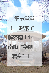 细节满满！一起来了解济南工业南路“华丽转身”