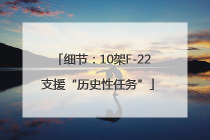 细节：10架F-22支援“历史性任务”