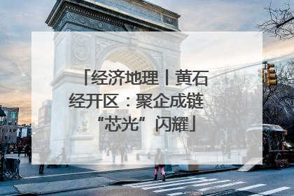 经济地理丨黄石经开区：聚企成链“芯光”闪耀