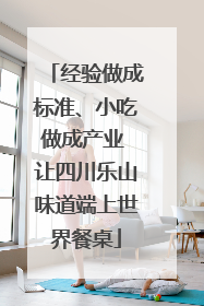 经验做成标准、小吃做成产业 让四川乐山味道端上世界餐桌