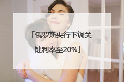 俄罗斯央行下调关键利率至20%