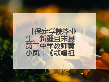 保定学院毕业生、新疆且末县第二中学教师黄小凤：《歌唱祖国》是她教会学生的第一首歌