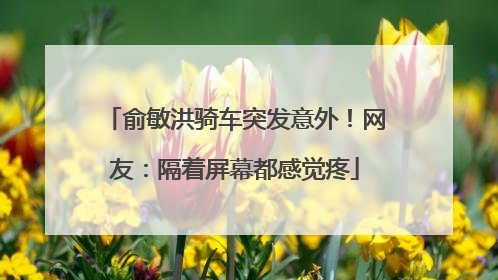 俞敏洪骑车突发意外！网友：隔着屏幕都感觉疼